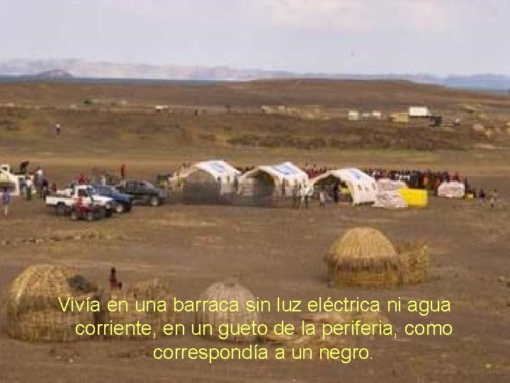 Vivía en una barraca sin luz eléctrica ni agua corriente, en un gueto de