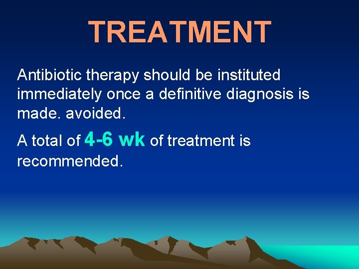 TREATMENT Antibiotic therapy should be instituted immediately once a definitive diagnosis is made. avoided.