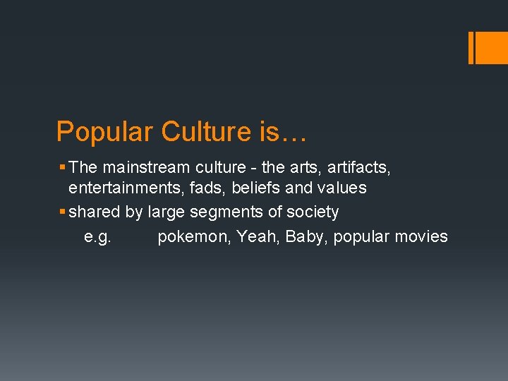 Popular Culture is… § The mainstream culture - the arts, artifacts, entertainments, fads, beliefs