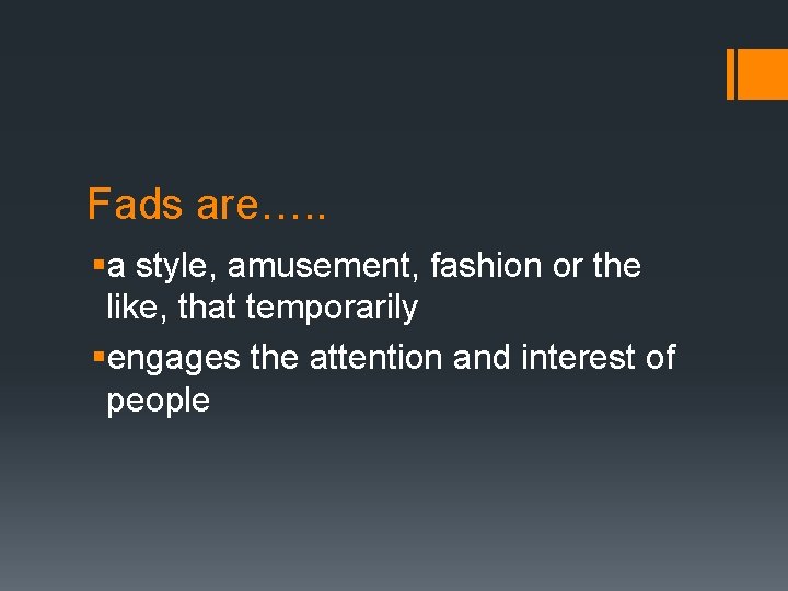 Fads are…. . §a style, amusement, fashion or the like, that temporarily §engages the