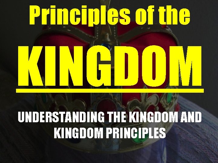 Principles of the KINGDOM UNDERSTANDING THE KINGDOM AND KINGDOM PRINCIPLES 