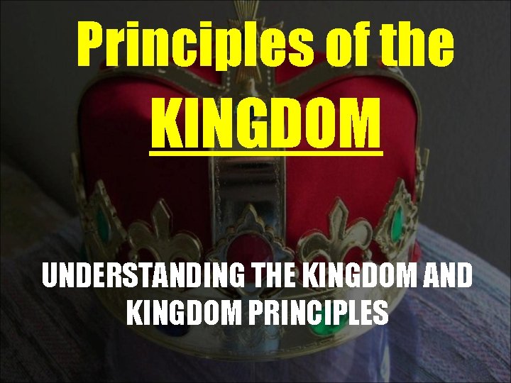 Principles of the KINGDOM UNDERSTANDING THE KINGDOM AND KINGDOM PRINCIPLES 