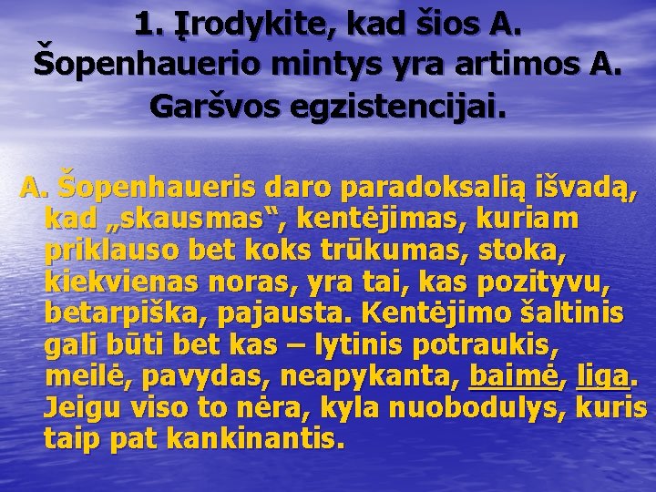 1. Įrodykite, kad šios A. Šopenhauerio mintys yra artimos A. Garšvos egzistencijai. A. Šopenhaueris