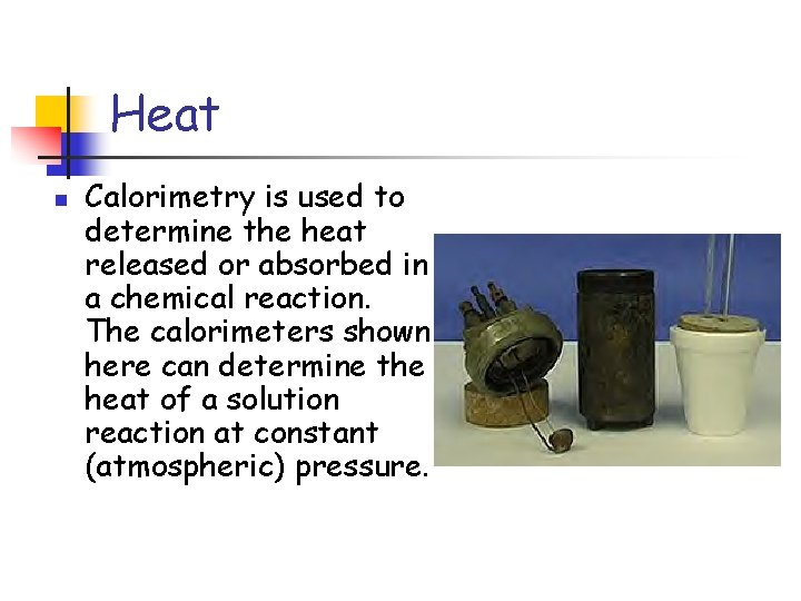 Heat n Calorimetry is used to determine the heat released or absorbed in a