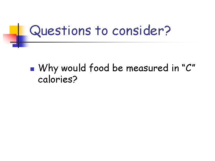 Questions to consider? n Why would food be measured in “C” calories? 