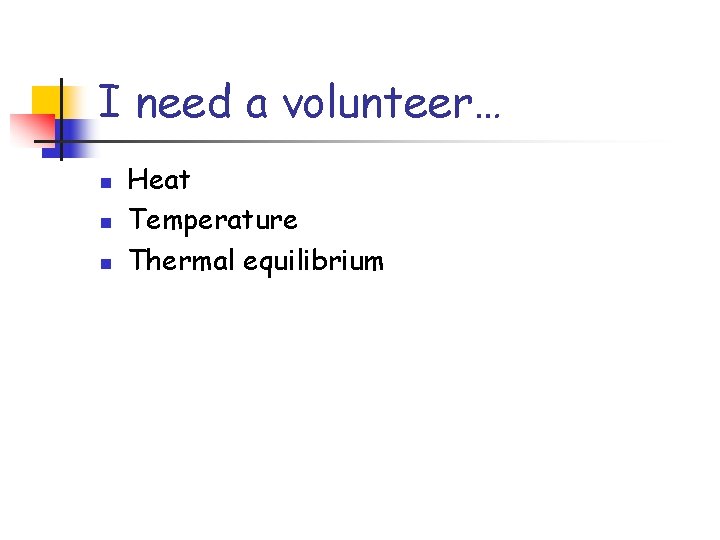 I need a volunteer… n n n Heat Temperature Thermal equilibrium 