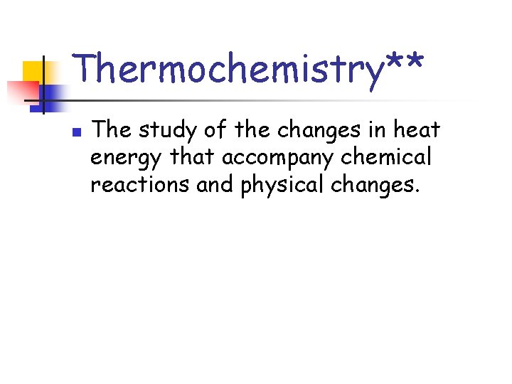 Thermochemistry** n The study of the changes in heat energy that accompany chemical reactions