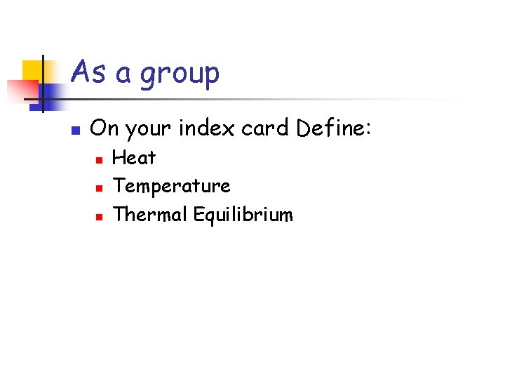 As a group n On your index card Define: n n n Heat Temperature