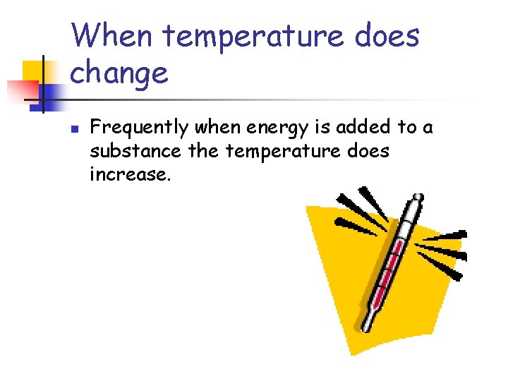 When temperature does change n Frequently when energy is added to a substance the