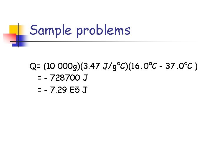 Sample problems Q= (10 000 g)(3. 47 J/g°C)(16. 0°C - 37. 0°C ) =