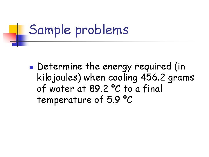 Sample problems n Determine the energy required (in kilojoules) when cooling 456. 2 grams