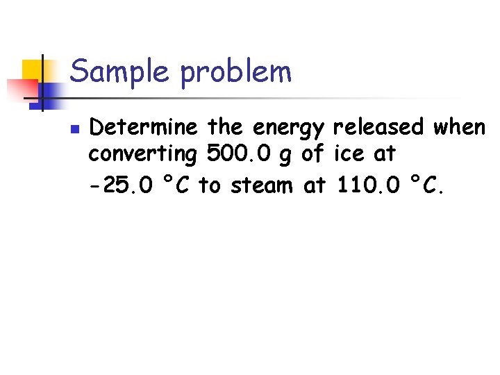 Sample problem n Determine the energy released when converting 500. 0 g of ice