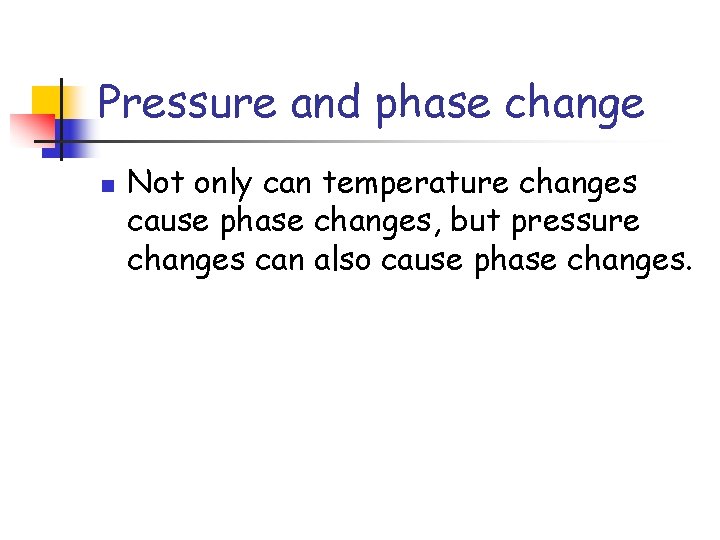 Pressure and phase change n Not only can temperature changes cause phase changes, but