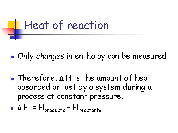 Heat of reaction n Only changes in enthalpy can be measured. Therefore, Δ H