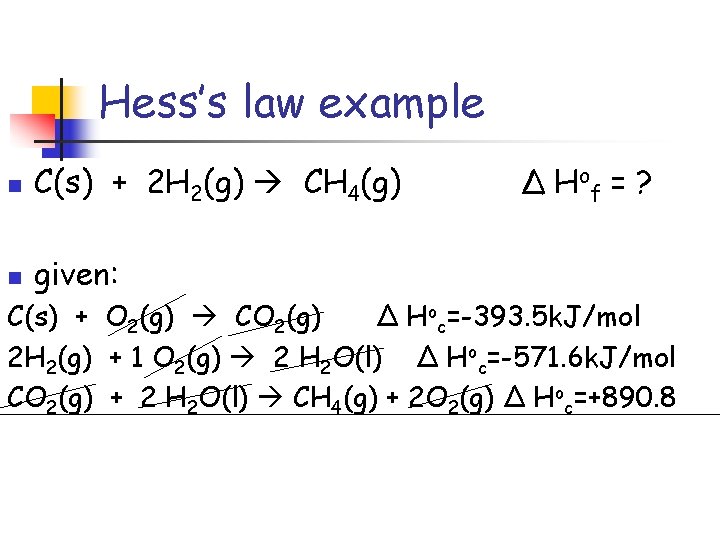 Hess’s law example n C(s) + 2 H 2(g) CH 4(g) n given: Δ