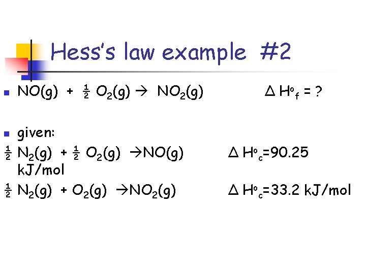 Hess’s law example #2 n NO(g) + ½ O 2(g) NO 2(g) given: ½