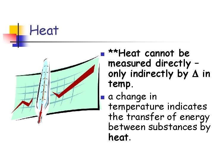 Heat n n **Heat cannot be measured directly – only indirectly by in temp.