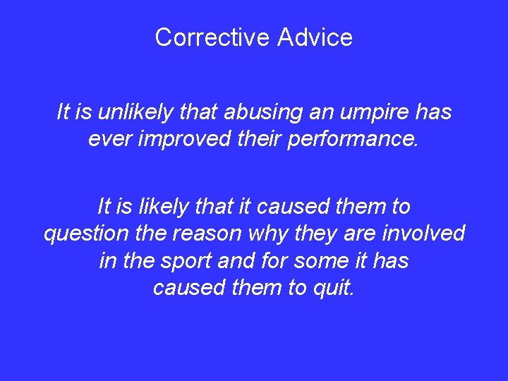 Corrective Advice It is unlikely that abusing an umpire has ever improved their performance.