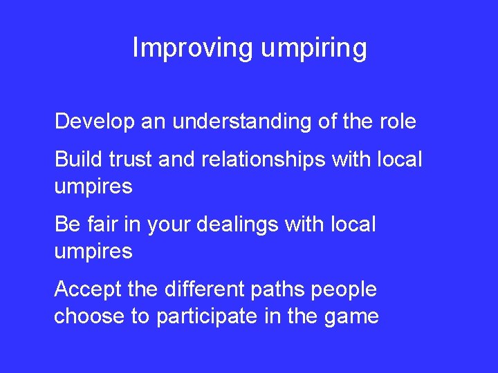Improving umpiring Develop an understanding of the role Build trust and relationships with local
