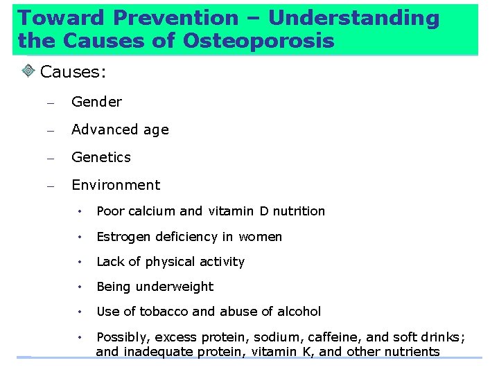 Toward Prevention – Understanding the Causes of Osteoporosis Causes: – Gender – Advanced age