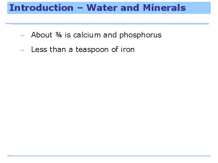 Introduction – Water and Minerals – About ¾ is calcium and phosphorus – Less