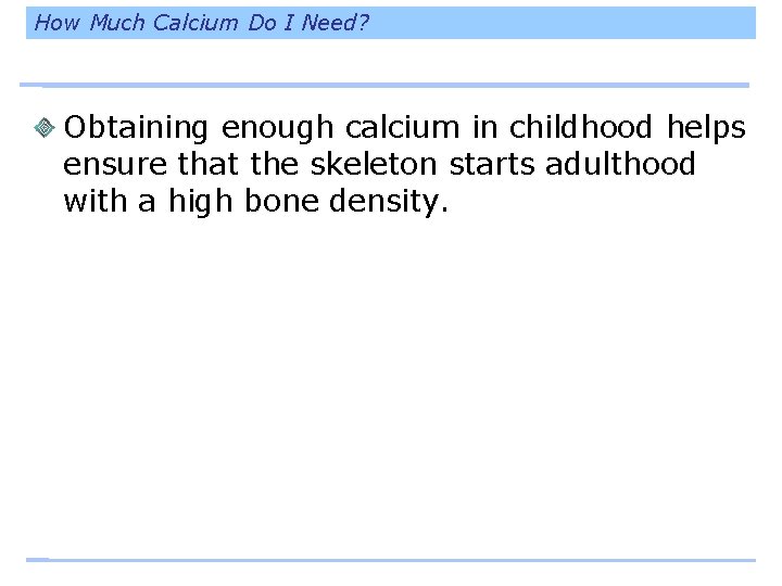 How Much Calcium Do I Need? Obtaining enough calcium in childhood helps ensure that