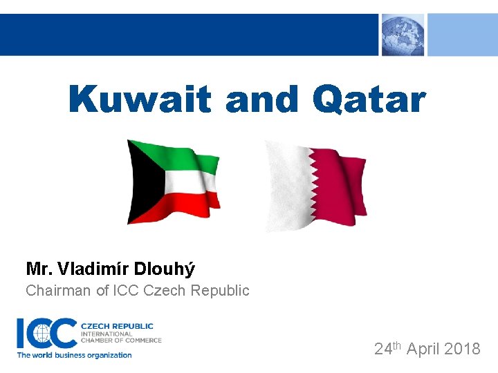 Kuwait and Qatar Mr. Vladimír Dlouhý Chairman of ICC Czech Republic 24 th April