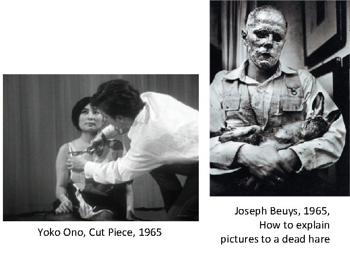 Yoko Ono, Cut Piece, 1965 Joseph Beuys, 1965, How to explain pictures to a