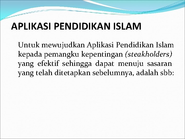 APLIKASI PENDIDIKAN ISLAM Untuk mewujudkan Aplikasi Pendidikan Islam kepada pemangku kepentingan (steakholders) yang efektif