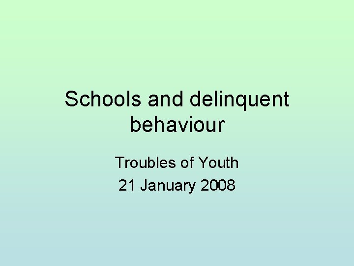 Schools and delinquent behaviour Troubles of Youth 21 January 2008 