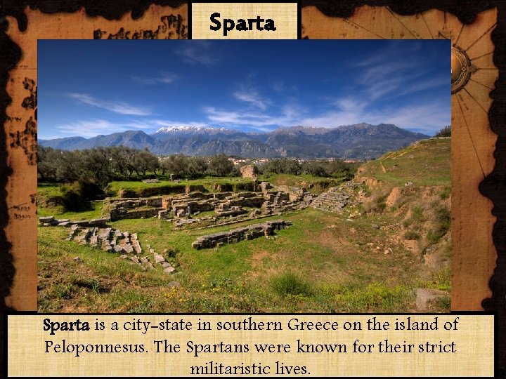 Sparta is a city-state in southern Greece on the island of Peloponnesus. The Spartans