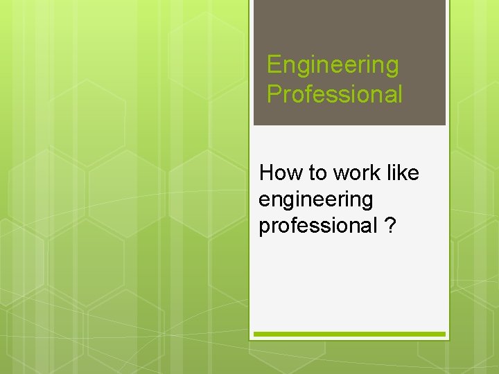 Engineering Professional How to work like engineering professional ? 