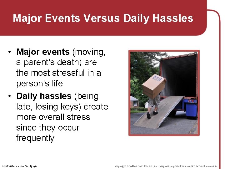 Major Events Versus Daily Hassles • Major events (moving, a parent’s death) are the