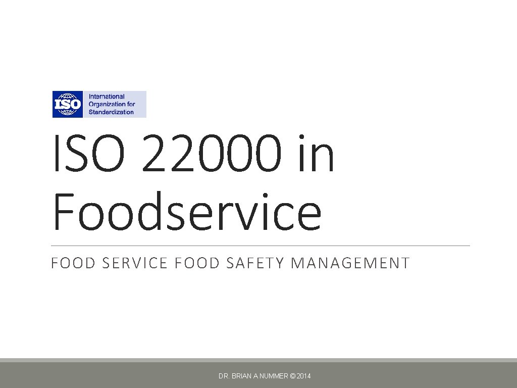 ISO 22000 in Foodservice FOOD SERVICE FOOD SAFETY MANAGEMENT DR. BRIAN A NUMMER ©