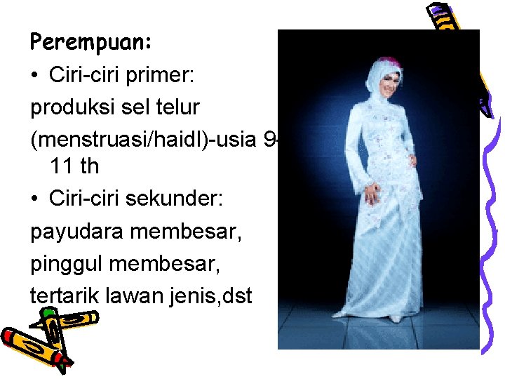 Perempuan: • Ciri-ciri primer: produksi sel telur (menstruasi/haidl)-usia 911 th • Ciri-ciri sekunder: payudara