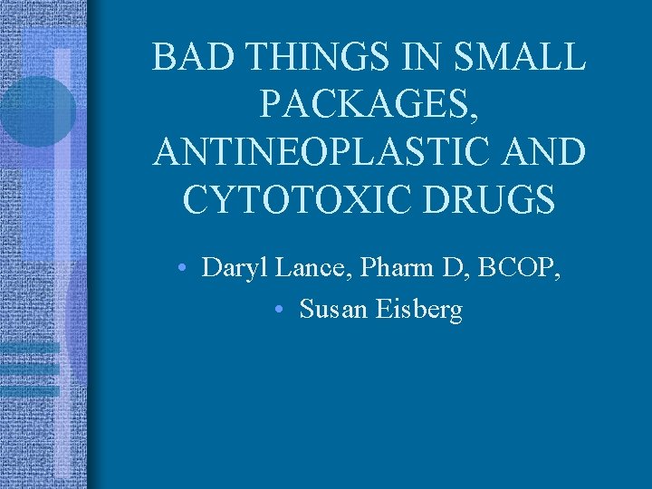 BAD THINGS IN SMALL PACKAGES, ANTINEOPLASTIC AND CYTOTOXIC DRUGS • Daryl Lance, Pharm D,