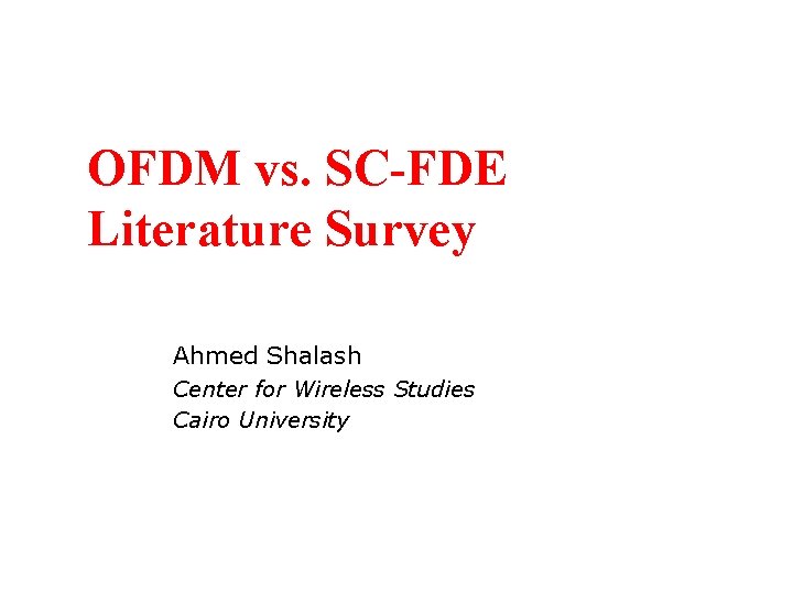 OFDM vs. SC-FDE Literature Survey Ahmed Shalash Center for Wireless Studies Cairo University 