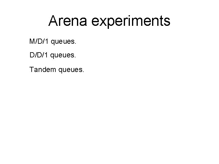 Arena experiments M/D/1 queues. D/D/1 queues. Tandem queues. 