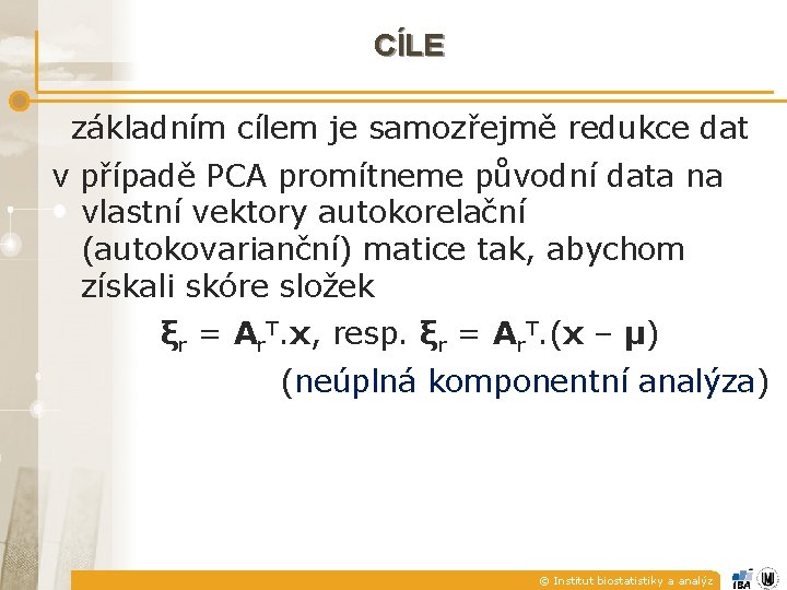 CÍLE základním cílem je samozřejmě redukce dat v případě PCA promítneme původní data na CÍLE základním cílem je samozřejmě redukce dat v případě PCA promítneme původní data na