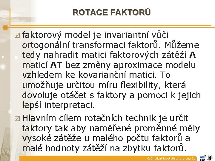 ROTACE FAKTORŮ þ faktorový model je invariantní vůči ortogonální transformaci faktorů. Můžeme tedy nahradit ROTACE FAKTORŮ þ faktorový model je invariantní vůči ortogonální transformaci faktorů. Můžeme tedy nahradit