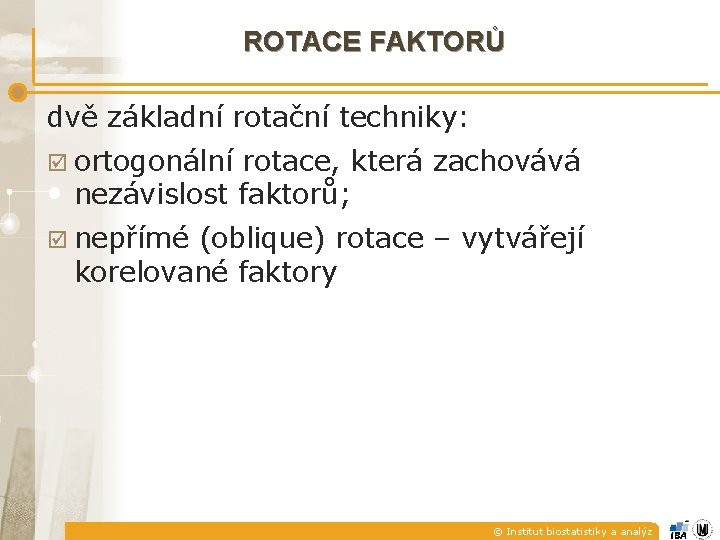 ROTACE FAKTORŮ dvě základní rotační techniky: þ ortogonální rotace, která zachovává nezávislost faktorů; þ ROTACE FAKTORŮ dvě základní rotační techniky: þ ortogonální rotace, která zachovává nezávislost faktorů; þ