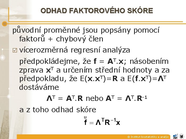 ODHAD FAKTOROVÉHO SKÓRE původní proměnné jsou popsány pomocí faktorů + chybový člen þ vícerozměrná ODHAD FAKTOROVÉHO SKÓRE původní proměnné jsou popsány pomocí faktorů + chybový člen þ vícerozměrná