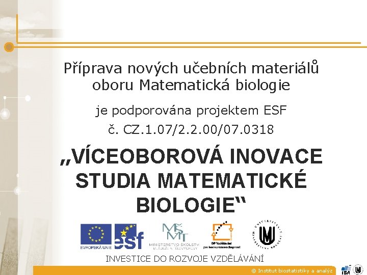 Příprava nových učebních materiálů oboru Matematická biologie je podporována projektem ESF č. CZ. 1. Příprava nových učebních materiálů oboru Matematická biologie je podporována projektem ESF č. CZ. 1.