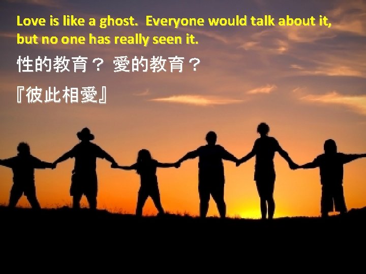 Love is like a ghost. Everyone would talk about it, but no one has