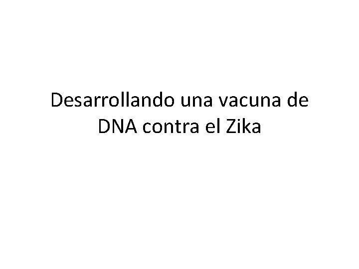 Desarrollando una vacuna de DNA contra el Zika 