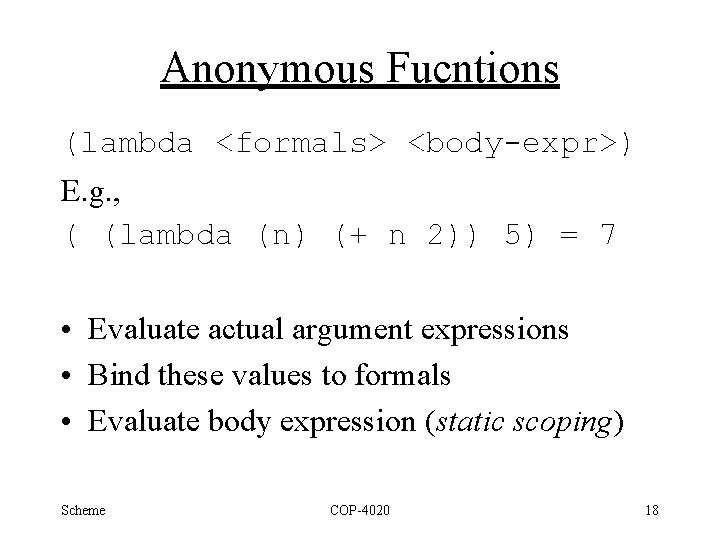 Anonymous Fucntions (lambda <formals> <body-expr>) E. g. , ( (lambda (n) (+ n 2))