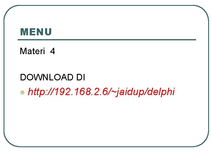 MENU Materi 4 DOWNLOAD DI l http: //192. 168. 2. 6/~jaidup/delphi 