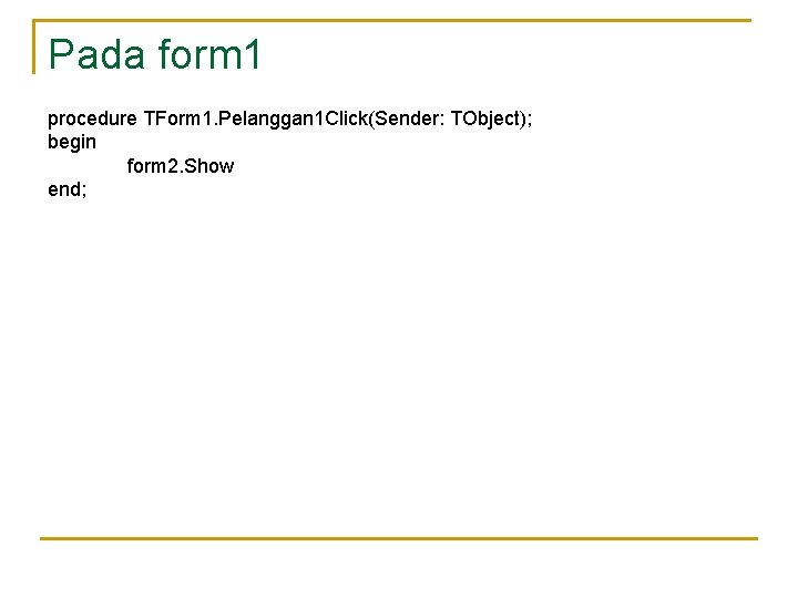 Pada form 1 procedure TForm 1. Pelanggan 1 Click(Sender: TObject); begin form 2. Show
