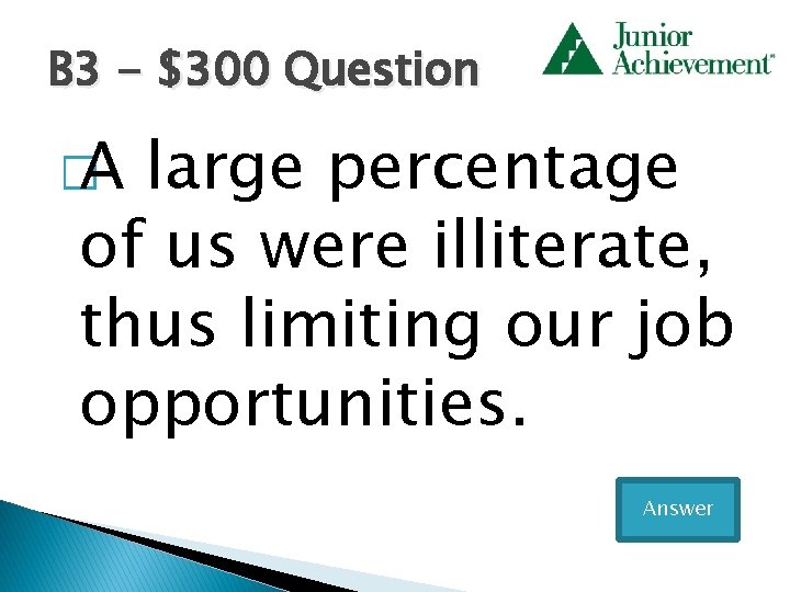 B 3 - $300 Question � A large percentage of us were illiterate, thus
