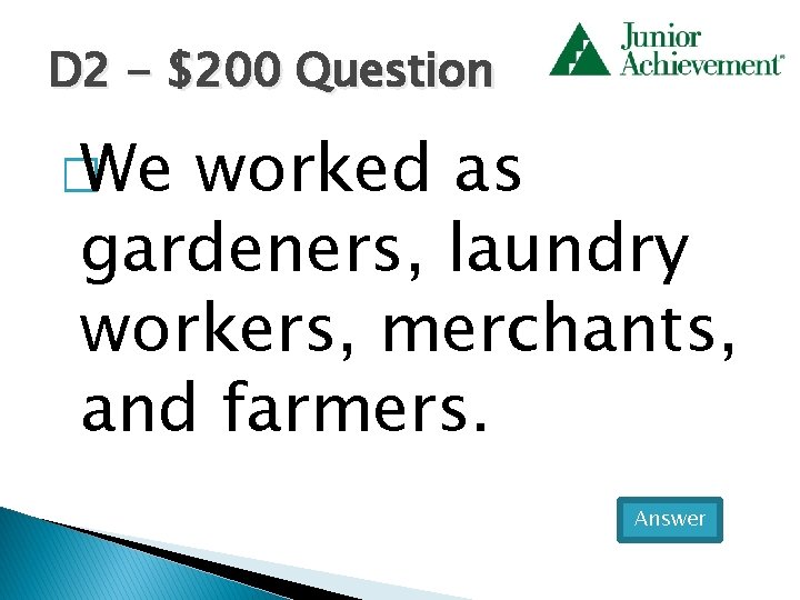 D 2 - $200 Question � We worked as gardeners, laundry workers, merchants, and